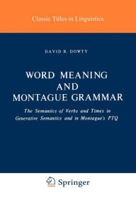 Word Meaning and Montague Grammar: The Semantics of Verbs and Times in Generative Semantics and in Montague's PTQ D. R. Dowty Author