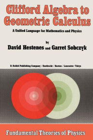 Clifford Algebra to Geometric Calculus: A Unified Language for Mathematics and Physics D. Hestenes Author