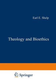 Theology and Bioethics: Exploring the Foundations and Frontiers E.E. Shelp Editor