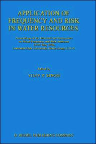 Application of Frequency and Risk in Water Resources: Proceedings of the International Symposium on Flood Frequency and Risk Analyses, 14-17 May 1986, Louisiana State University, Baton Rouge, U.S.A - V.P. Singh