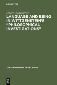 Language and Being in Wittgenstein's Philosophical Investigations Jeffrey Thomas Price Author