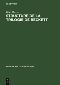 Structure de la trilogie de Beckett: Molloy, Malone meurt, L'innommable Dina Sherzer Author