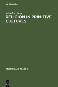 Religion in Primitive Cultures: A Study in Ethnophilosophy Wilhelm DuprÃ© Author