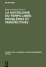 La sociologie du temps libre: Problèmes et perspectives: Contribution à une définition du champ d?étude (Interaction. L?Homme et son environnement social, 2, Band 2)