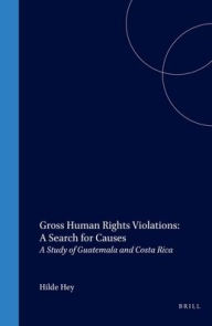 Gross Human Rights Violations:A Search for Causes: A Study of Guatemala and Costa Rica (International Studies in Human Rights, Band 43)