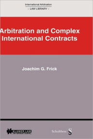 International Arbitration Law Library: Arbitration in Complex International Contracts Joachim G. Frick Author