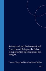 Switzerland and the International Protection of Refugees, La Suisse et la protection internationale des refugies - Vera Gowlland-Debbas