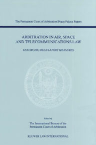 Arbitration in Air, Space and Telecommunications Law: Enforcing Regulatory Measures - International Bureau of The Permanent Court of Arbitration