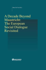 A Decade Beyond Maastricht: The European Social Dialogue Revisited: The European Social Dialogue Revisited Marc De Vos Author