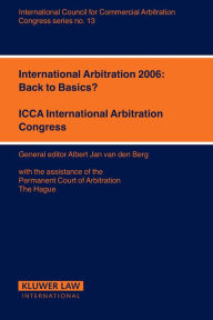 International Arbitration 2006: Back to Basics?: Back to Basics? Albert Jan van den Berg Author