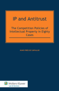 IP and Antitrust. The Competition Polices of Intellectual Property in Eighty Cases - Nuno Pires de Carvalho