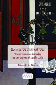 Explosive Narratives: Terrorism and Anarchy in the Works of Emile Zola - Eduardo A. Febles
