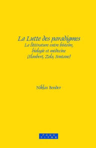 La Lutte des paradigmes: La litterature entre histoire, biologie et medecine (Flaubert, Zola, Fontane) Niklas Bender Author