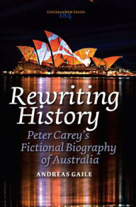 Rewriting History: Peter Carey's Fictional Biography of Australia - Andreas Gaile