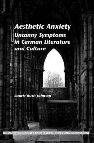 Aesthetic Anxiety: Uncanny Symptoms in German Literature and Culture - Laurie Ruth Johnson