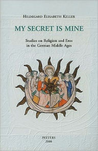 My Secret Is Mine: Studies on Religion and Eros in the German Middle Ages HE Keller Author