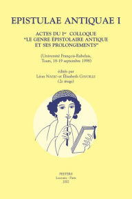 Epistulae Antiquae I Actes du Ier colloque 'Le genre epistolaire antique et ses prolongements' (Universite Francois-Rabelais, Tours, 18-19 septembre 1998) - E Gavoille