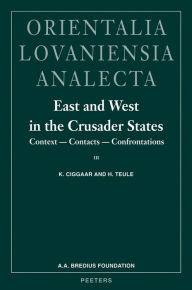 East and West in the Crusader States. Context - Contacts - Confrontations III: Acta of the Congress Held at Hernen Castle in September 2000 K Ciggaar