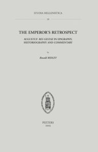 The Emperor's Retrospect Augustus' 'Res Gestae' in Epigraphy, Historiography and Commentary RT Ridley Author
