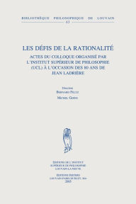 Les defis de la rationalite: Actes du colloque organise par l'Institut Superieur de Philosophie (UCL) a l'occasion des 80 ans de Jean Ladriere B Feltz