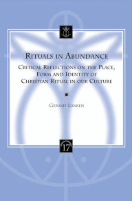 Rituals in Abundance: Critical Refelctions on the Place, Form and Identity of Christian Ritual in our Culture - GM Lukken