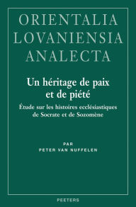 Un Heritage de Paix et de Piete: Etude sur les histoires ecclesiastiques de Socrate et de Sozomene P Van Nuffelen Author