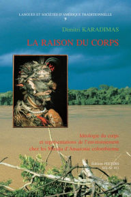 La Raison du Corps: Ideologie du corps et representations de l'environnement chez les Mirana d'Amazonie Colombienne D Karadimas Author