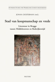 Stad van koopmanschap en vrede Literatuur in Brugge tussen Middeleeuwen en Rederijkerstijd J Oosterman Editor