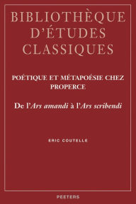 Poetique et metapoesie chez Properce De l'Ars amandi a l'Ars scribendi E Coutelle Author