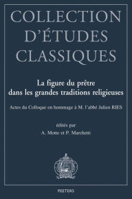 La figure du pretre dans les grandes traditions religieuses: Actes du Colloque organise en hommage a M. l'abbe Julien Ries a l'occasion de ses 80 ans