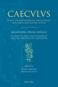 Beginning from Apollo Studies in Appollonius Rhodius and the Argonautic Tradition M Cuypers Editor