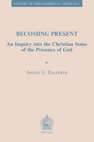 Becoming Present: An Inquiry into the Christian Sense of the Presence of God IU Dalferth Author