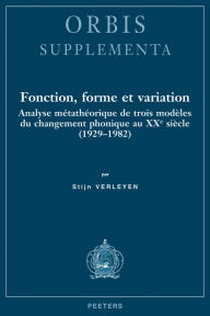 Fonction, forme et variation: Analyse metatheorique de trois modeles du changement phonique au XXe siecle (1929-1982) - S Verleyen