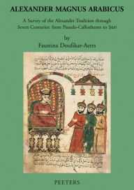 Alexander Magnus Arabicus: A Survey of the Alexander Tradition through Seven Centuries: from Pseudo-Callisthenes to Suri F Doufikar-Aerts Author