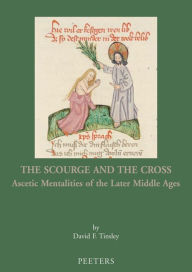 The Scourge and the Cross: Ascetic Mentalities of the Later Middle Ages DF Tinsley Author