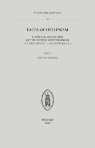 Faces of Hellenism: Studies in the History of the Eastern Mediterranean (4th Century B.C. - 5th Century A.D.) P Van Nuffelen Editor