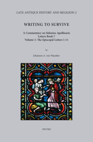 Writing to Survive. A Commentary on Sidonius Apollinaris, Letters Book 7. Volume 1: The Episcopal Letters 1-11 JA van Waarden Author