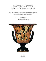 Material Aspects of Etruscan Religion: Proceedings of the International Colloquium Leiden, May 29 and 30, 2008 LB van der Meer Editor