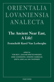 The Ancient Near East, A Life!: Festschrift Karel Van Lerberghe T Boiy Editor