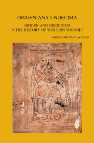 Origeniana Undecima: Origen and Origenism in the History of Western Thought A-C Jacobsen Editor