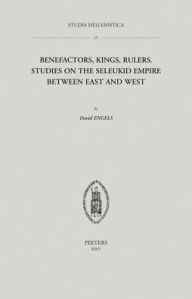 Benefactors, Kings, Rulers: Studies on the Seleukid Empire between East and West D Engels Author