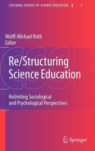 Re/Structuring Science Education: ReUniting Sociological and Psychological Perspectives Wolff-Michael Roth Editor