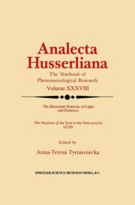 The Elemental Dialectic of Light and Darkness: The Passions of the Soul in the Onto-Poiesis of Life Anna-Teresa Tymieniecka Editor