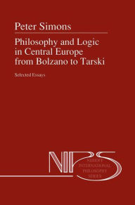 Philosophy and Logic in Central Europe from Bolzano to Tarski: Selected Essays Peter M. Simons Author