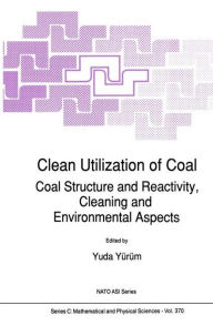 Clean Utilization of Coal: Coal Structure and Reactivity, Cleaning and Environmental Aspects Yuda Yïrïm Editor