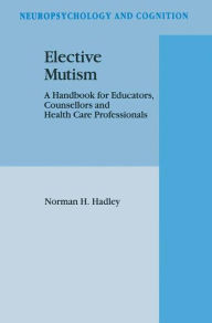 Elective Mutism: A Handbook for Educators, Counsellors and Health Care Professionals N.H. Hadley Author