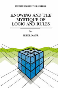 Knowing and the Mystique of Logic and Rules: including True Statements in Knowing and Action * Computer Modelling of Human Knowing Activity * Coherent Description as the Core of Scholarship and Science - P. Naur