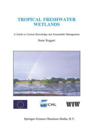 Tropical Freshwater Wetlands: A Guide to Current Knowledge and Sustainable Management H. Roggeri Author
