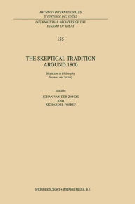 The Skeptical Tradition Around 1800: Skepticism in Philosophy, Science, and Society J. van der Zande Editor