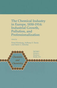 The Chemical Industry in Europe, 1850-1914: Industrial Growth, Pollution, and Professionalization Ernst Homburg Editor